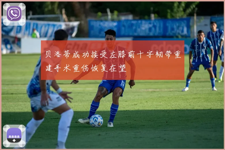 贝洛蒂成功接受左膝前十字韧带重建手术重伤恢复在望