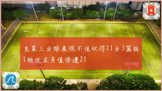 克莱三分球表现不佳仅得11分3篮板1助攻正负值惨遭21