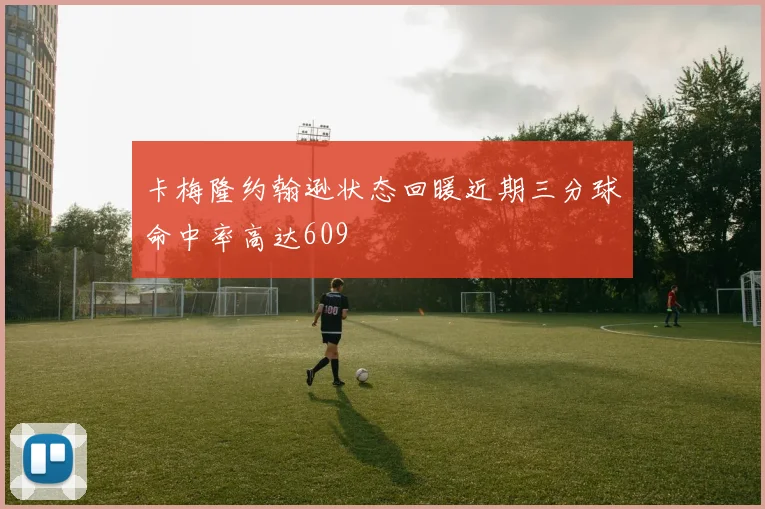 卡梅隆约翰逊状态回暖近期三分球命中率高达609