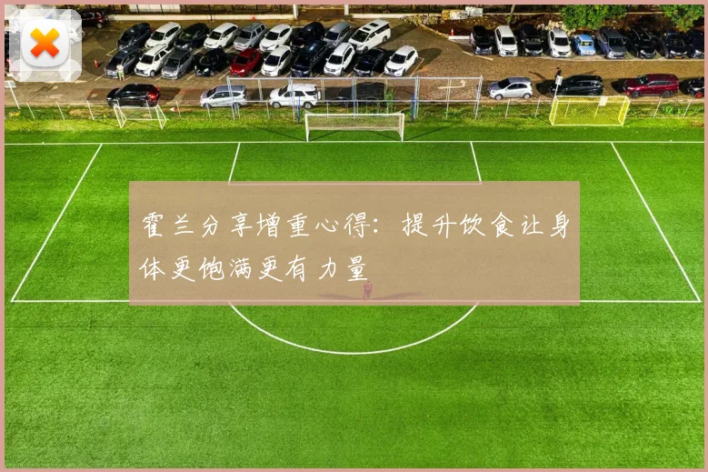 霍兰分享增重心得：提升饮食让身体更饱满更有力量
