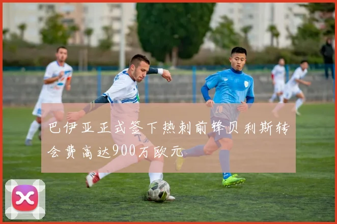 巴伊亚正式签下热刺前锋贝利斯转会费高达900万欧元