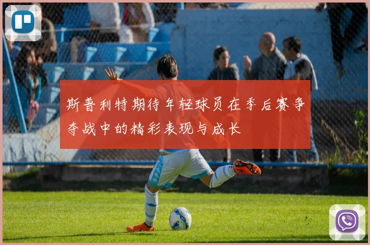 斯普利特期待年轻球员在季后赛争夺战中的精彩表现与成长