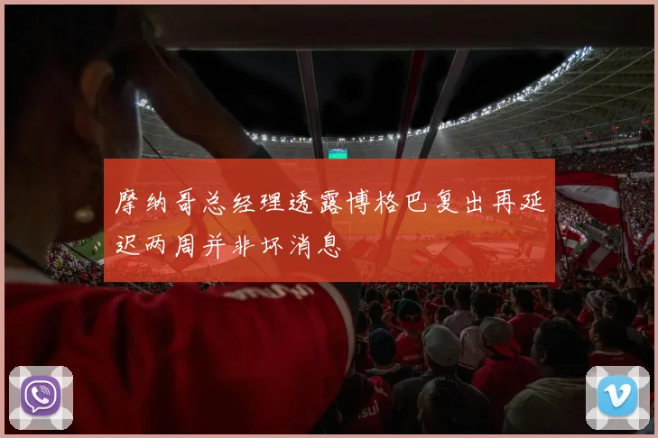 摩纳哥总经理透露博格巴复出再延迟两周并非坏消息