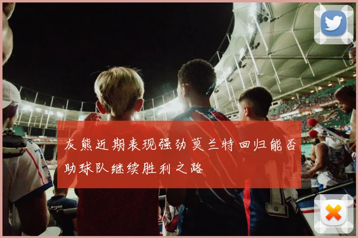 灰熊近期表现强劲莫兰特回归能否助球队继续胜利之路