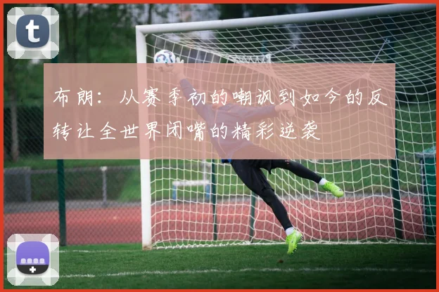 布朗：从赛季初的嘲讽到如今的反转让全世界闭嘴的精彩逆袭