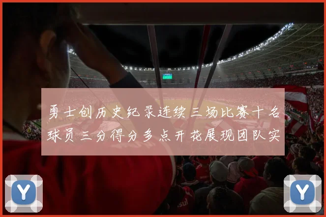 勇士创历史纪录连续三场比赛十名球员三分得分多点开花展现团队实力