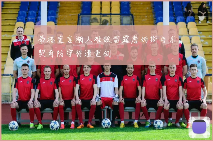 蒂格直言湖人难敌雷霆詹姆斯与东契奇防守将遭重创