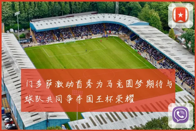 门多萨激动首秀为马竞圆梦期待与球队共同争夺国王杯荣耀