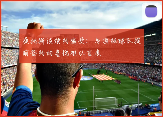 桑托斯谈续约感受：与顶级球队提前签约的喜悦难以言表