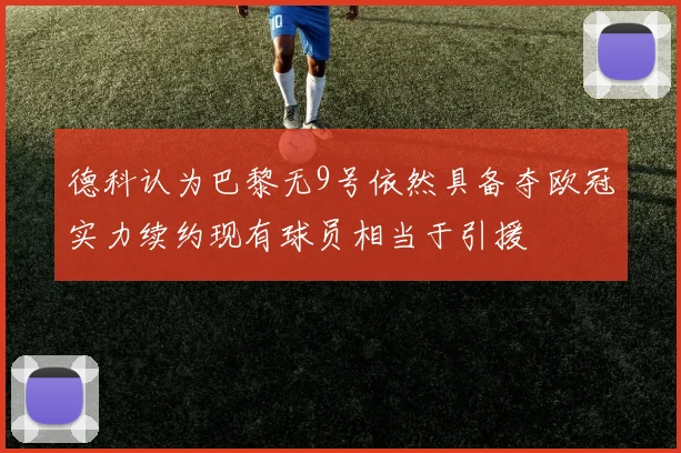 德科认为巴黎无9号依然具备夺欧冠实力续约现有球员相当于引援