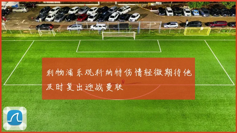 利物浦乐观科纳特伤情轻微期待他及时复出迎战曼联