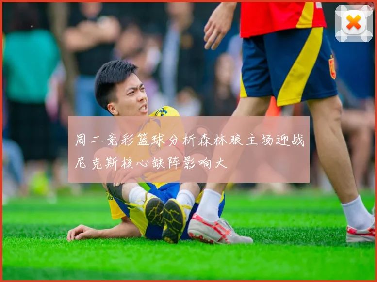 周二竞彩篮球分析森林狼主场迎战尼克斯核心缺阵影响大
