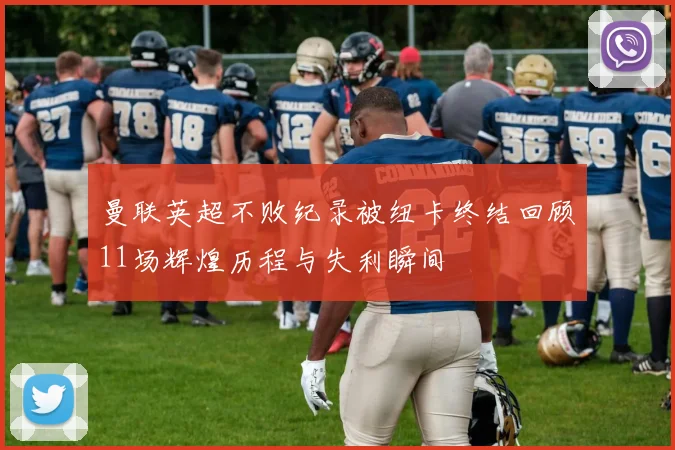 曼联英超不败纪录被纽卡终结回顾11场辉煌历程与失利瞬间