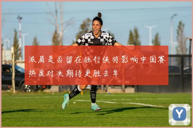 浓眉是否留在独行侠将影响中国赛热度对决期待更胜去年