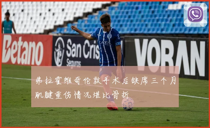 弗拉霍维奇伦敦手术后缺席三个月肌腱重伤情况堪比骨折
